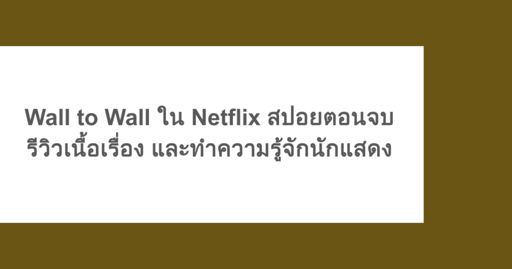 Wall to Wall ใน Netflix สปอยตอนจบ รีวิวเนื้อเรื่อง และทำความรู้จักนักแสดง