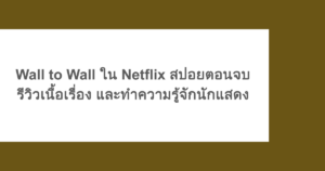 Wall to Wall ใน Netflix สปอยตอนจบ รีวิวเนื้อเรื่อง และทำความรู้จักนักแสดง