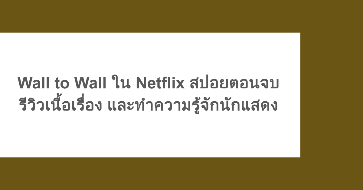 Wall to Wall ใน Netflix สปอยตอนจบ รีวิวเนื้อเรื่อง และทำความรู้จักนักแสดง