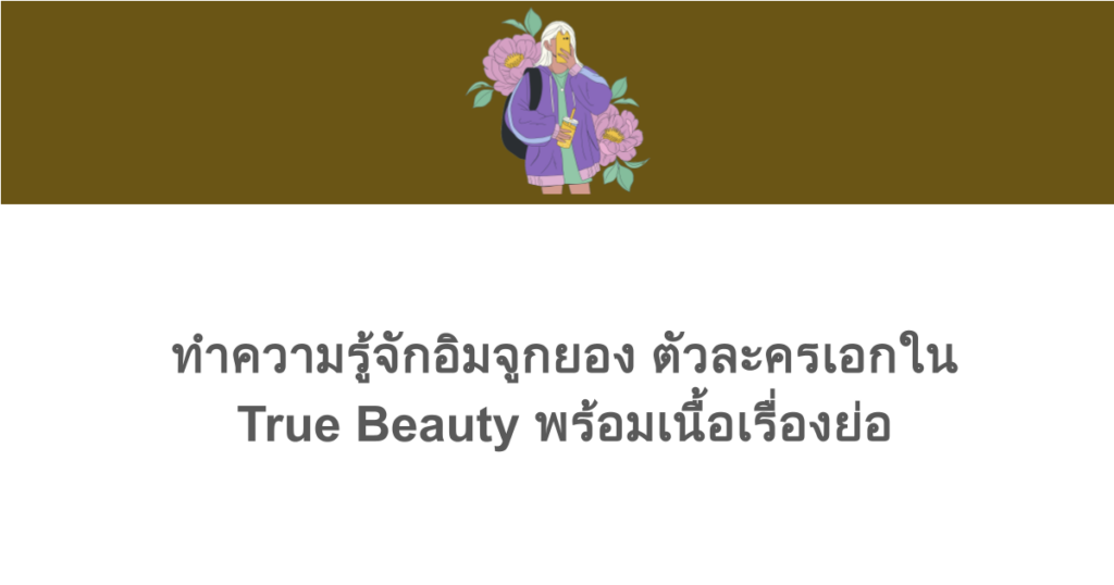 [เกาหลี] ทำความรู้จักอิมจูกยอง ตัวละครเอกใน True Beauty พร้อมเนื้อเรื่องย่อ