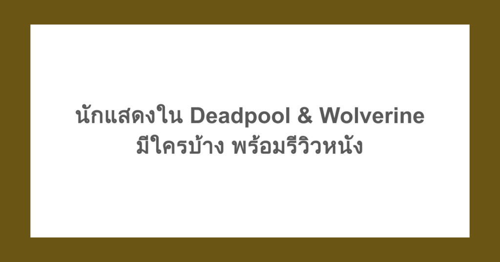 นักแสดงใน Deadpool & Wolverine (เดดพูลวูล์ฟเวอรีน) มีใครบ้าง พร้อมรีวิวหนัง