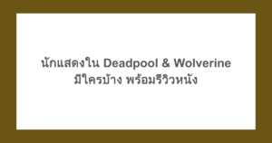 นักแสดงใน Deadpool & Wolverine (เดดพูลวูล์ฟเวอรีน) มีใครบ้าง พร้อมรีวิวหนัง