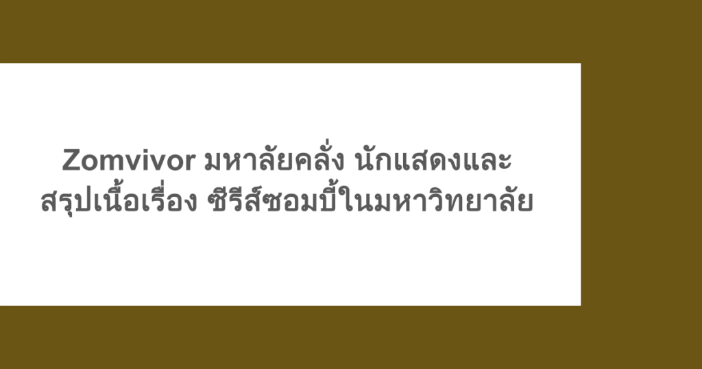 Zomvivor มหาลัยคลั่ง นักแสดงและสรุปเนื้อเรื่อง ซีรีส์ซอมบี้ในมหาวิทยาลัย