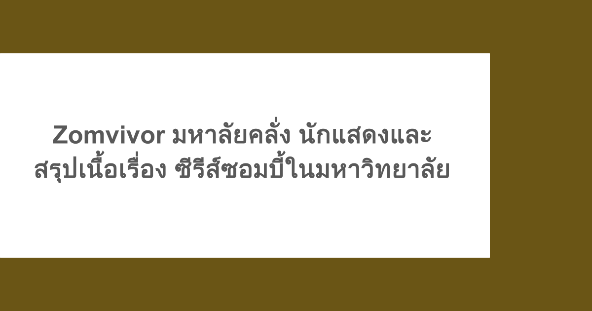 Zomvivor มหาลัยคลั่ง นักแสดงและสรุปเนื้อเรื่อง ซีรีส์ซอมบี้ในมหาวิทยาลัย
