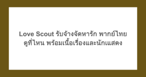 [เกาหลี] Love Scout รับจ้างจัดหารัก พากย์ไทยดูที่ไหน พร้อมเนื้อเรื่องและนักเแสดง 