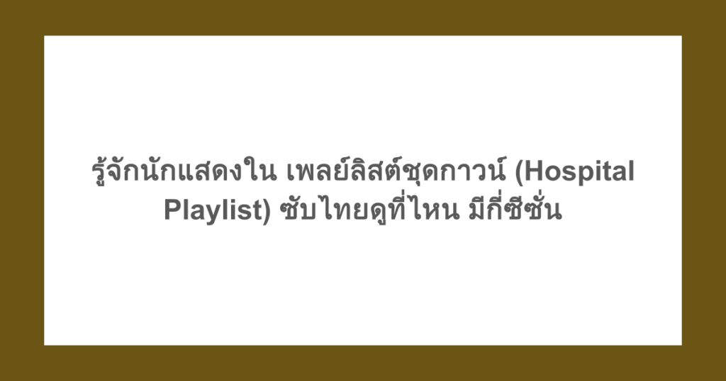 [เกาหลี] รู้จักนักแสดงใน เพลย์ลิสต์ชุดกาวน์ (Hospital Playlist) ซับไทยดูที่ไหน มีกี่ซีซั่น