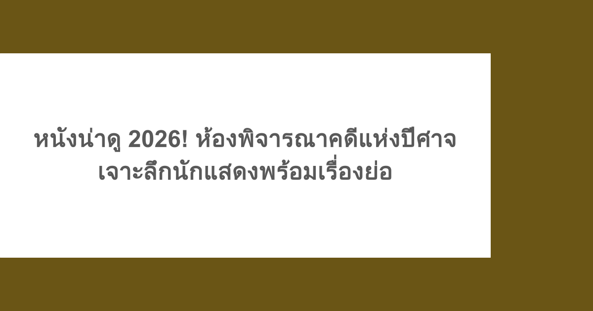 หนังน่าดู 2026! ห้องพิจารณาคดีแห่งปีศาจ เจาะลึกนักแสดงพร้อมเรื่องย่อ