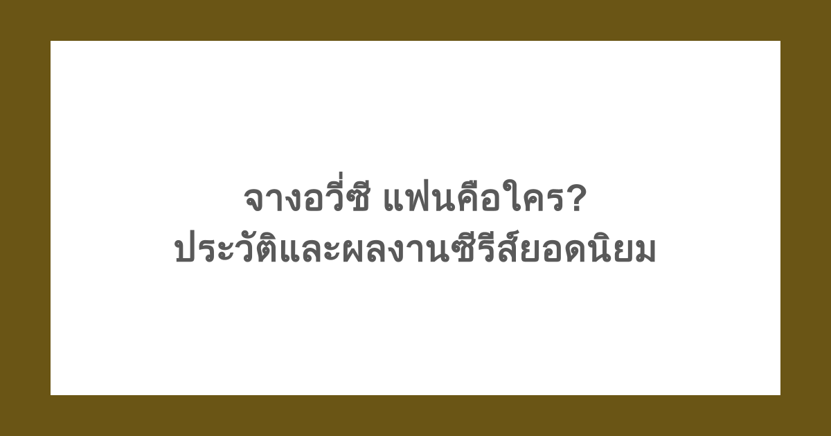 จางอวี่ซี แฟนคือใคร? รวมประวัติและผลงานซีรีส์ยอดนิยมของเธอ