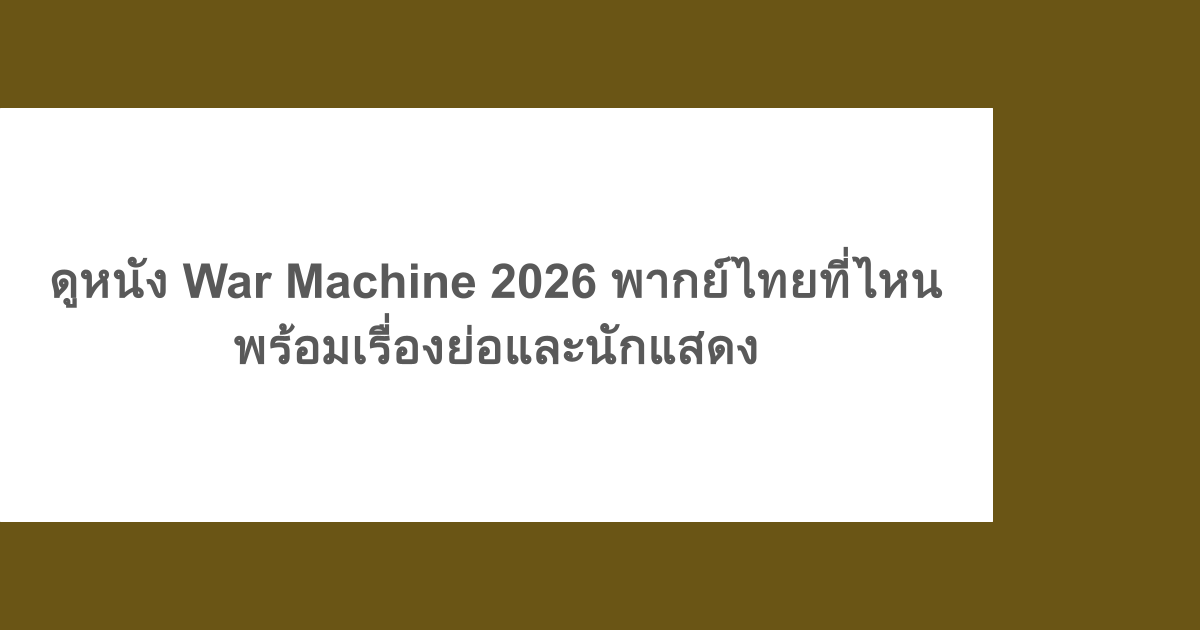 ดูหนัง War Machine 2026 พากย์ไทยที่ไหน พร้อมเรื่องย่อและนักแสดง
