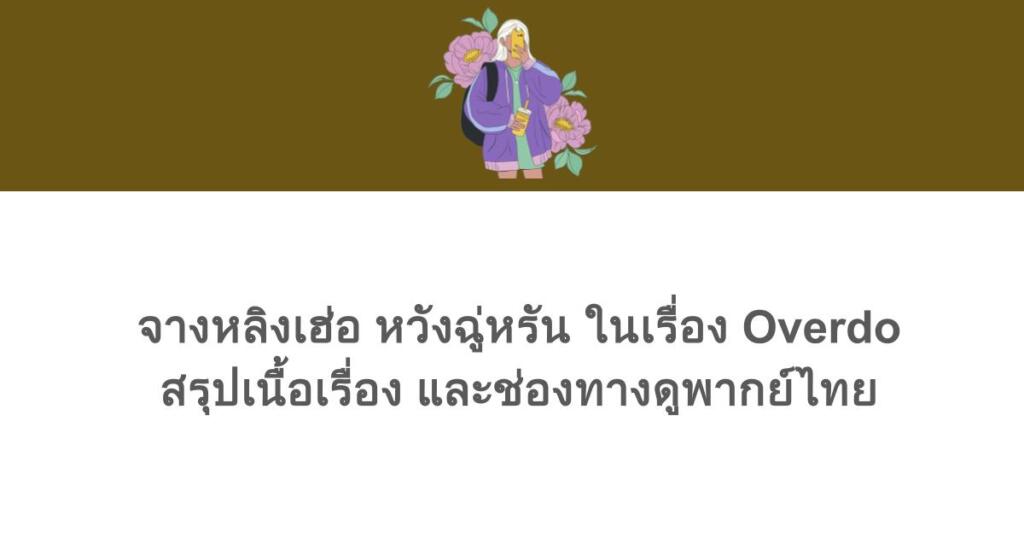 จางหลิงเฮ่อ หวังฉู่หรัน ในเรื่อง Overdo สรุปเนื้อเรื่อง และช่องทางดูพากย์ไทย