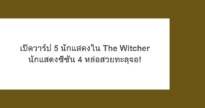 เปิดวาร์ป 5 นักแสดงใน The Witcher นักแสดงซีซัน 4 หล่อสวยทะลุจอ!