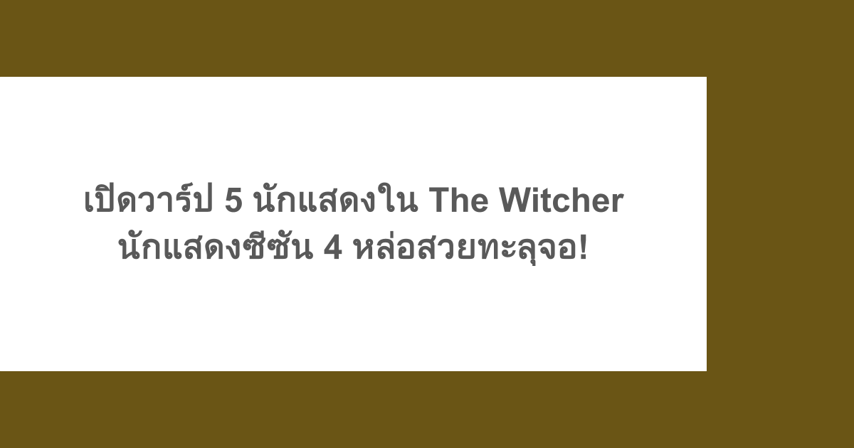เปิดวาร์ป 5 นักแสดงใน The Witcher นักแสดงซีซัน 4 หล่อสวยทะลุจอ!